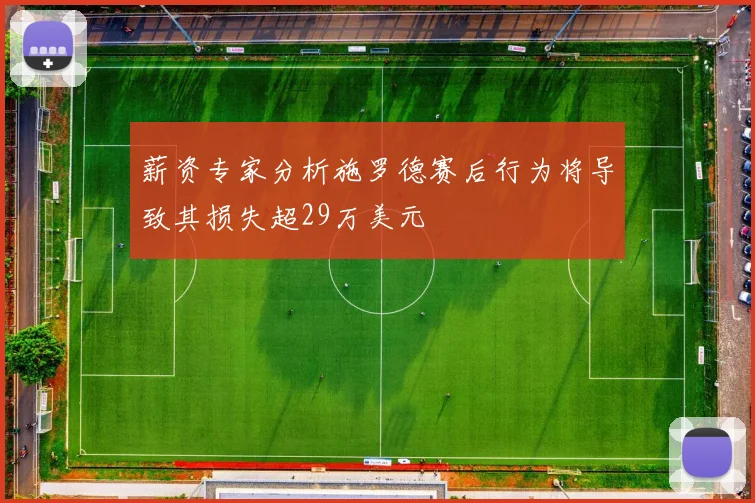 薪资专家分析施罗德赛后行为将导致其损失超29万美元
