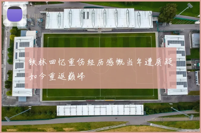 铁林回忆重伤经历感慨当年遭质疑如今重返巅峰