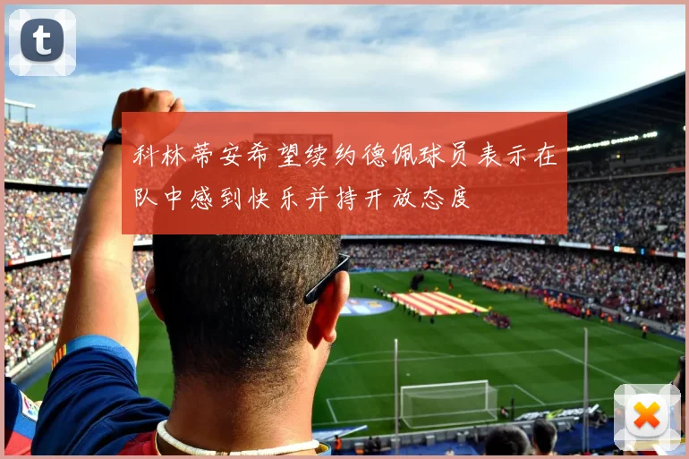 科林蒂安希望续约德佩球员表示在队中感到快乐并持开放态度