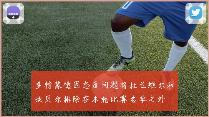 多特蒙德因态度问题将杜兰维尔和坎贝尔排除在本轮比赛名单之外