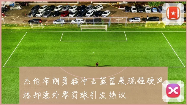 杰伦布朗勇猛冲击篮筐展现强硬风格却意外零罚球引发热议