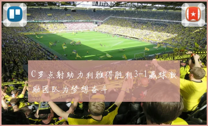 C罗点射助力利雅得胜利3-1赢球激励团队为梦想奋斗