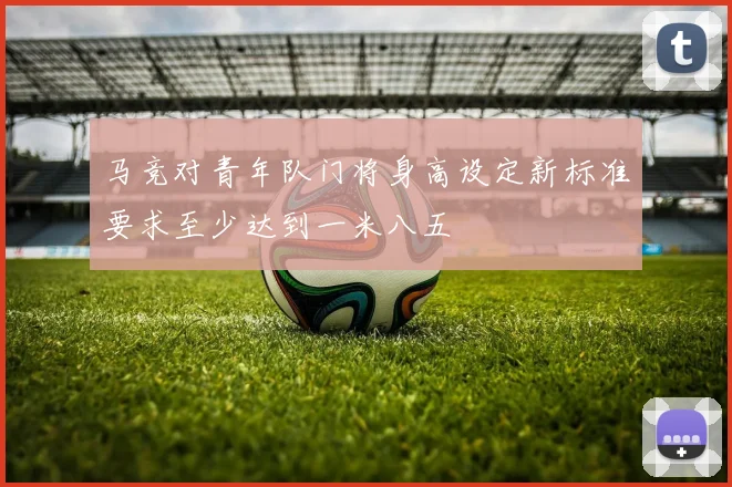 马竞对青年队门将身高设定新标准要求至少达到一米八五