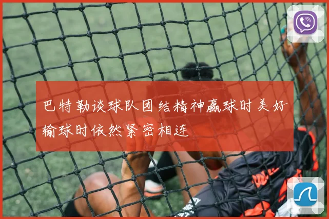 巴特勒谈球队团结精神赢球时美好输球时依然紧密相连