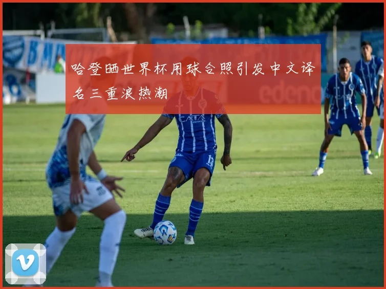 哈登晒世界杯用球合照引发中文译名三重浪热潮