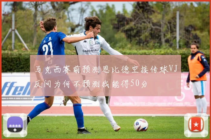 马克西赛前预测恩比德空接传球VJ反问为何不预测我能得50分