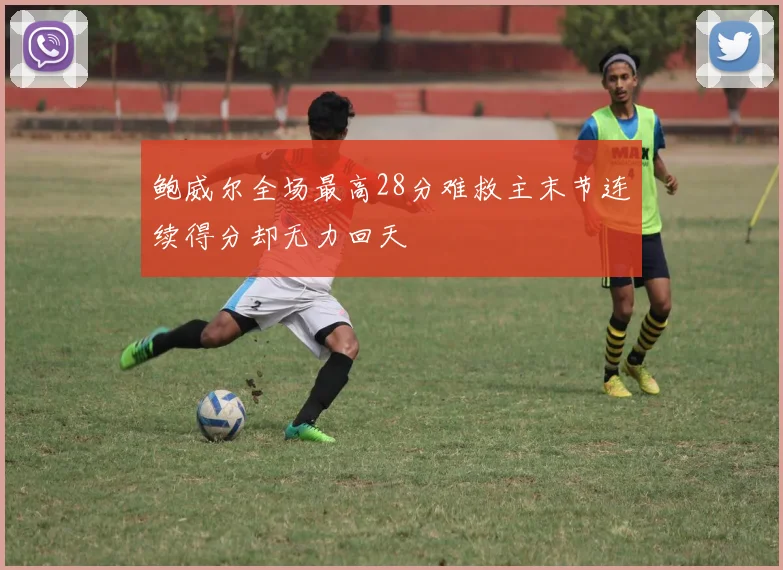 鲍威尔全场最高28分难救主末节连续得分却无力回天