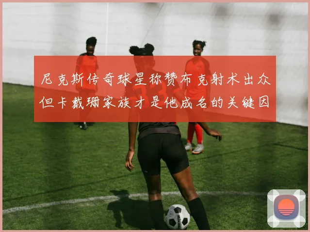 尼克斯传奇球星称赞布克射术出众但卡戴珊家族才是他成名的关键因素