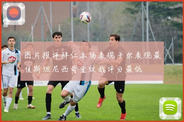 图片报评拜仁本场表现卡尔表现最佳斯坦尼西奇金玟哉评分最低