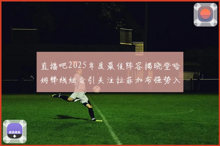 直播吧2025年度最佳阵容揭晓登哈姆锋线组合引关注拉菲加布强势入选