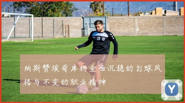 纳斯赞埃奇库姆全面沉稳的打球风格与不变的职业精神