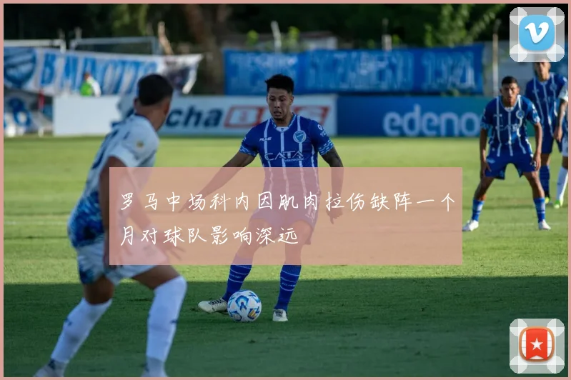罗马中场科内因肌肉拉伤缺阵一个月对球队影响深远