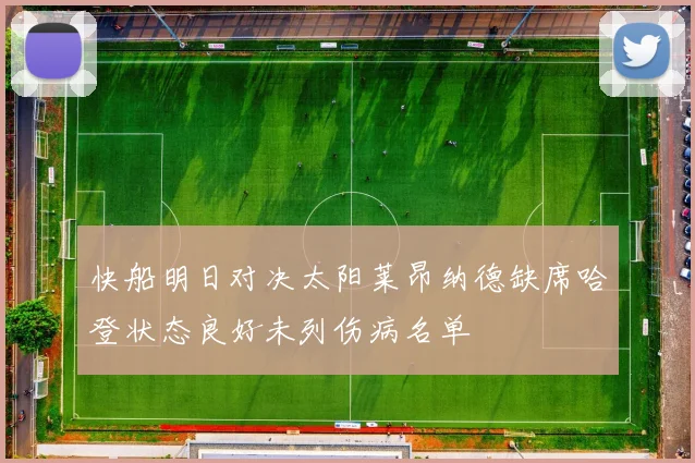快船明日对决太阳莱昂纳德缺席哈登状态良好未列伤病名单