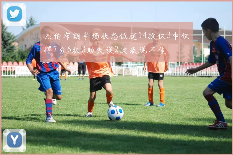 杰伦布朗半场状态低迷14投仅3中仅得7分6板3助失误2次表现不佳