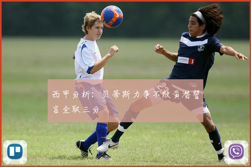 西甲分析：贝蒂斯力争不败黄潜誓言全取三分