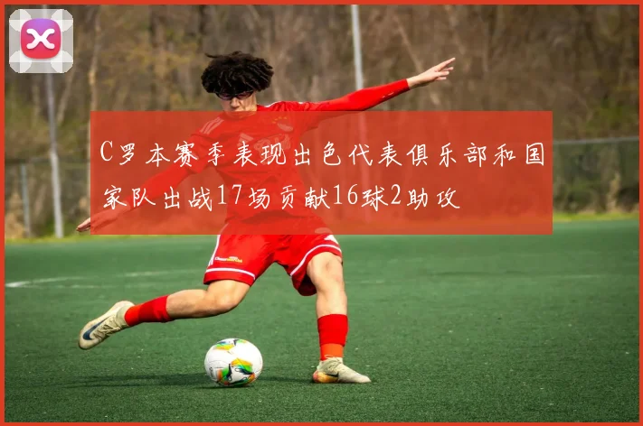 C罗本赛季表现出色代表俱乐部和国家队出战17场贡献16球2助攻